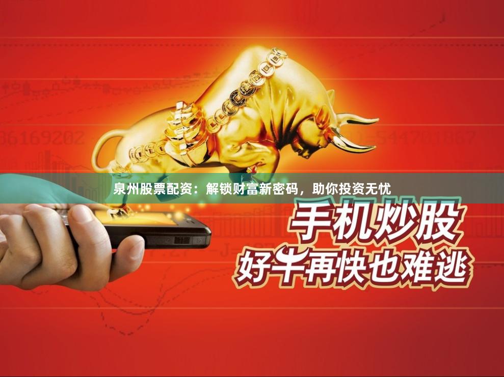 泉州股票配资：解锁财富新密码，助你投资无忧