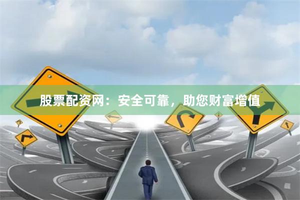 股票配资网：安全可靠，助您财富增值