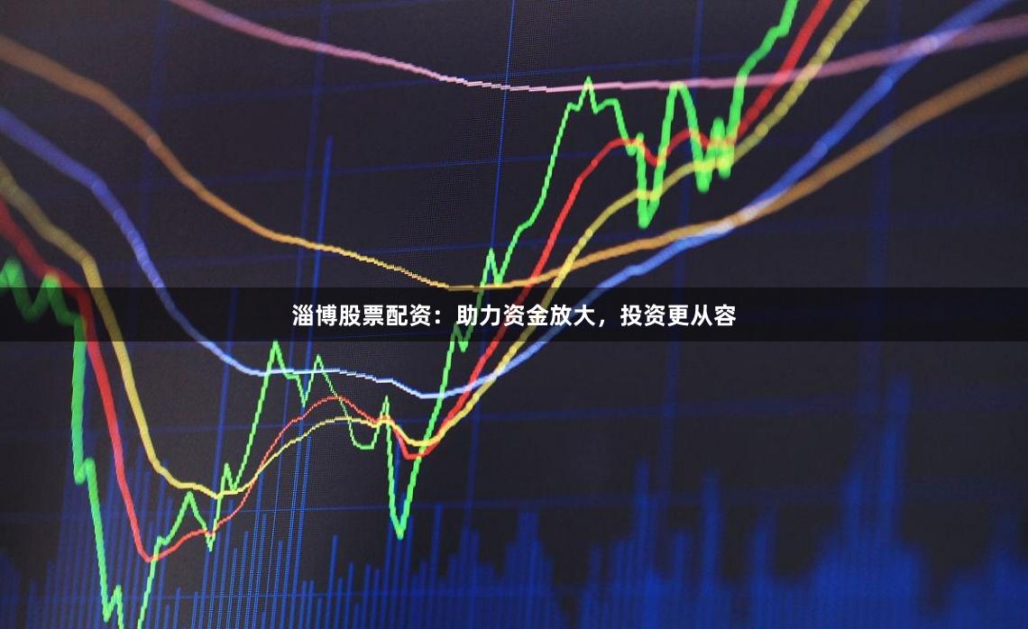 淄博股票配资：助力资金放大，投资更从容