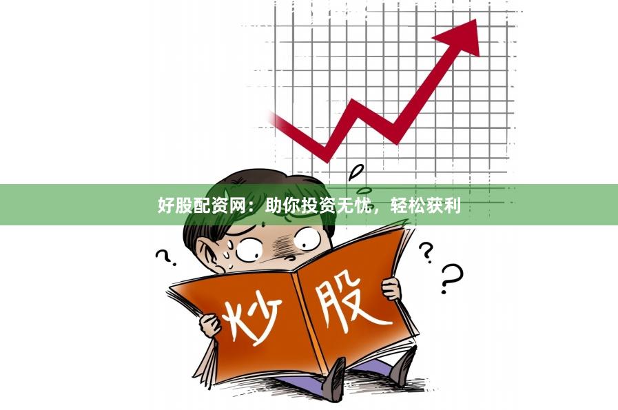 好股配资网：助你投资无忧，轻松获利