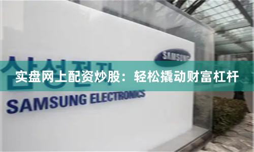 实盘网上配资炒股：轻松撬动财富杠杆