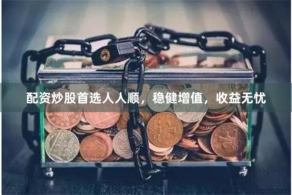 配资炒股首选人人顺，稳健增值，收益无忧