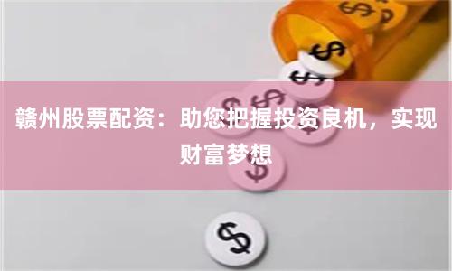 赣州股票配资：助您把握投资良机，实现财富梦想