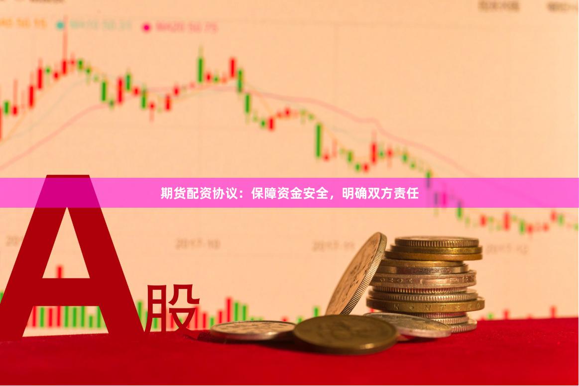 期货配资协议：保障资金安全，明确双方责任