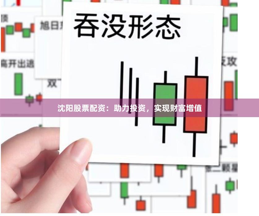沈阳股票配资：助力投资，实现财富增值