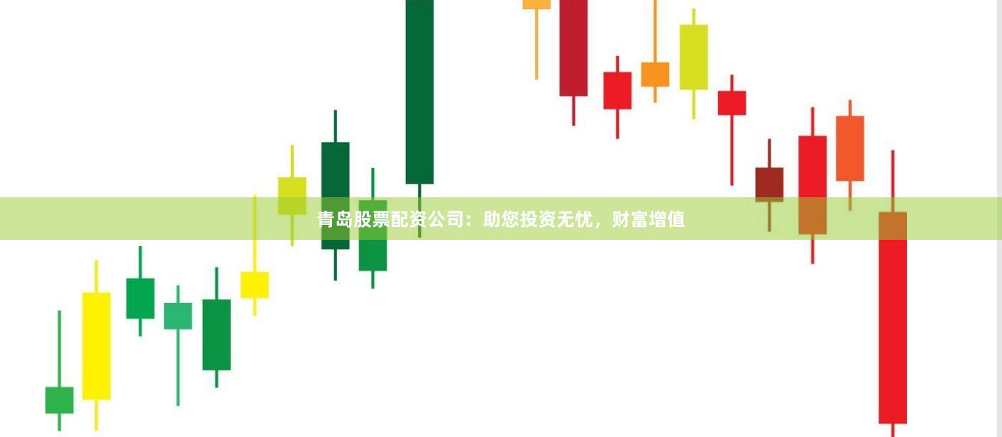 青岛股票配资公司：助您投资无忧，财富增值