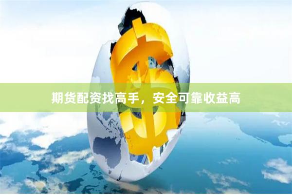 期货配资找高手，安全可靠收益高