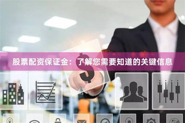 股票配资保证金：了解您需要知道的关键信息