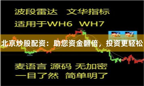 北京炒股配资：助您资金翻倍，投资更轻松