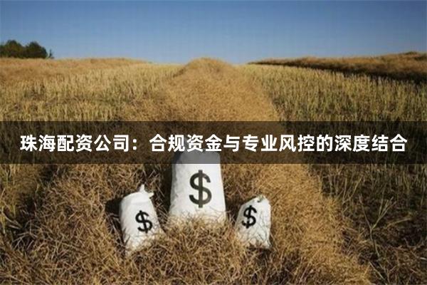 珠海配资公司：合规资金与专业风控的深度结合