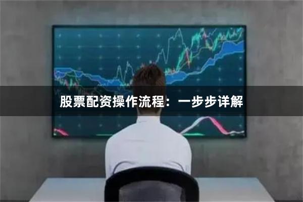 股票配资操作流程：一步步详解