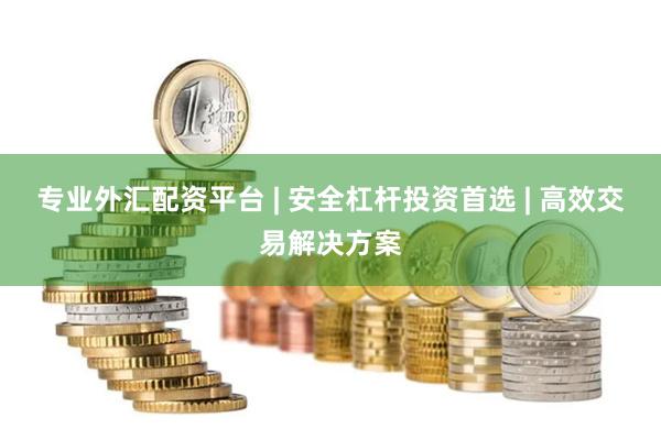 专业外汇配资平台 | 安全杠杆投资首选 | 高效交易解决方案