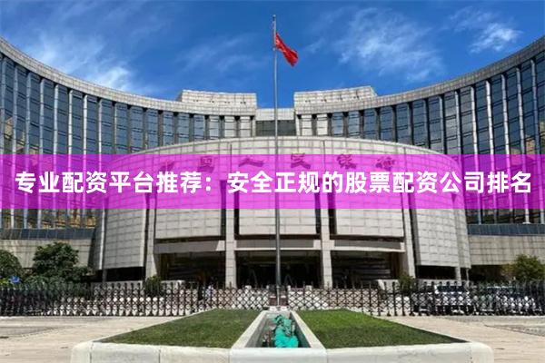 专业配资平台推荐：安全正规的股票配资公司排名