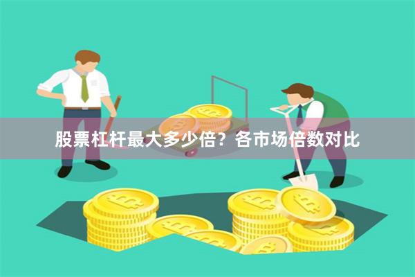 股票杠杆最大多少倍？各市场倍数对比