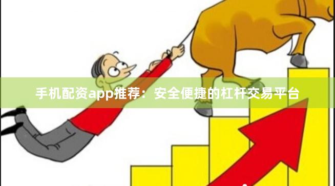 手机配资app推荐：安全便捷的杠杆交易平台