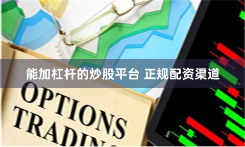 能加杠杆的炒股平台 正规配资渠道