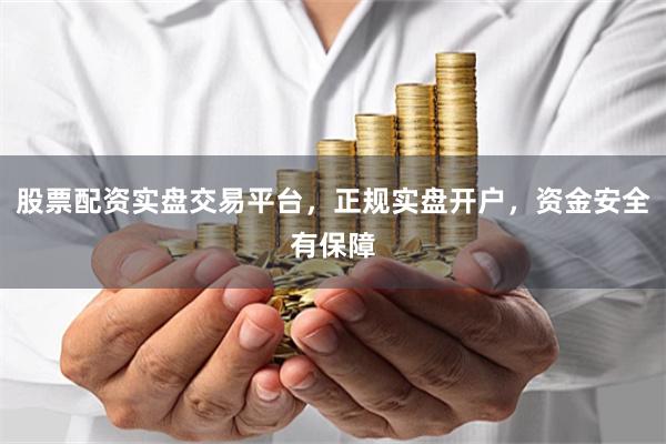股票配资实盘交易平台，正规实盘开户，资金安全有保障