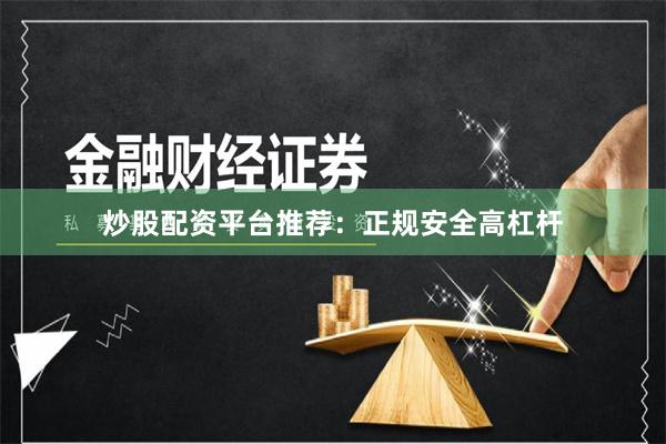 炒股配资平台推荐：正规安全高杠杆