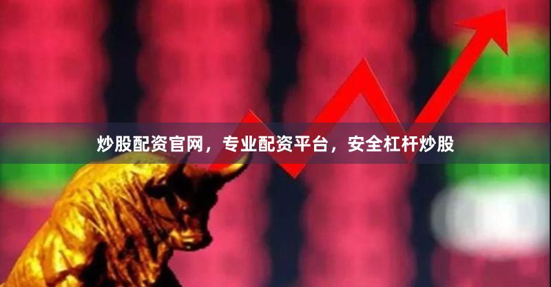 炒股配资官网,专业配资平台,安全杠杆炒股