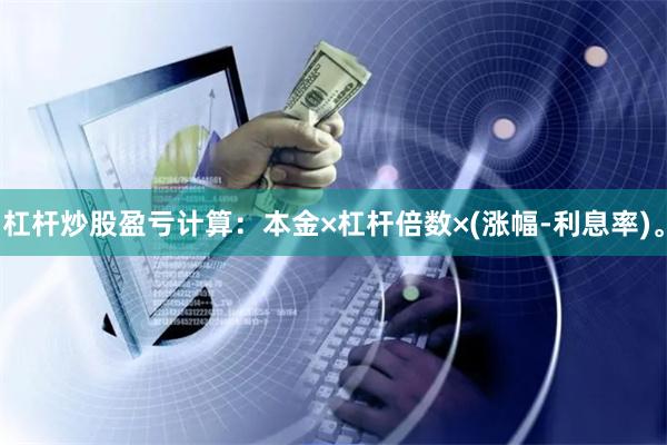 杠杆炒股盈亏计算：本金×杠杆倍数×(涨幅-利息率)。