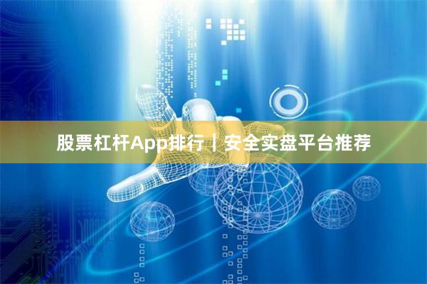 股票杠杆App排行｜安全实盘平台推荐