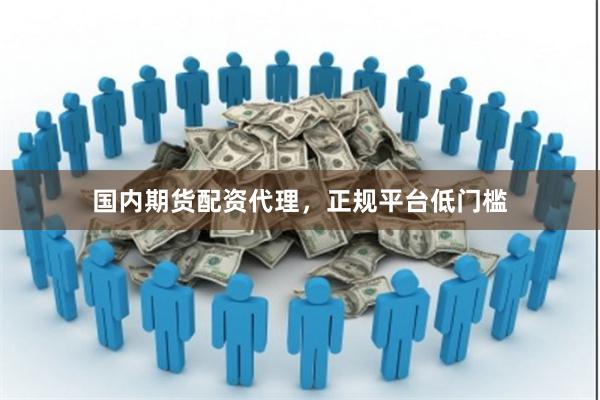 国内期货配资代理，正规平台低门槛