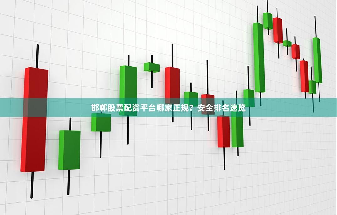 邯郸股票配资平台哪家正规？安全排名速览
