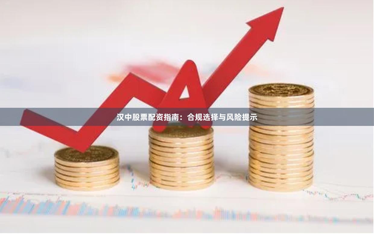 汉中股票配资指南：合规选择与风险提示