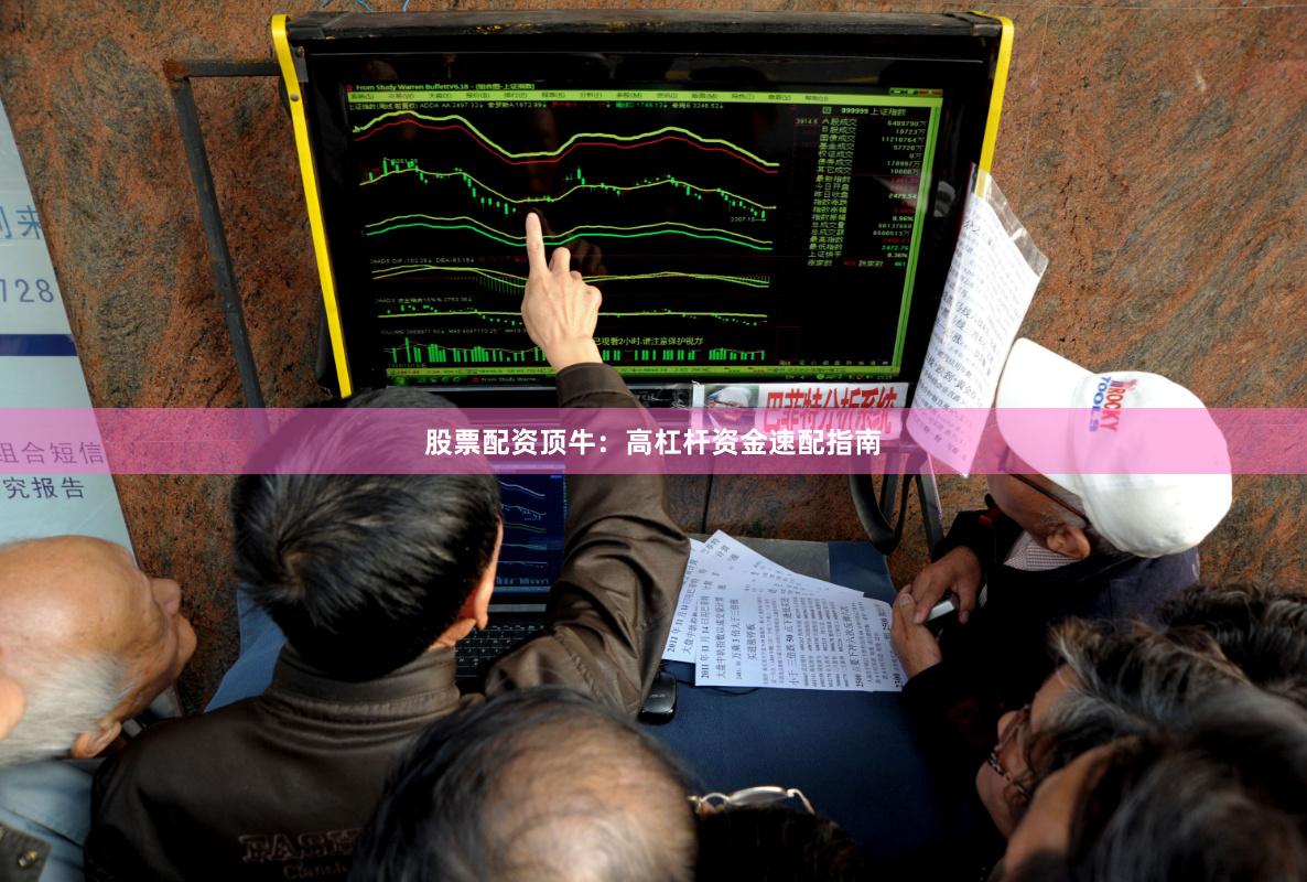 股票配资顶牛:高杠杆资金速配指南