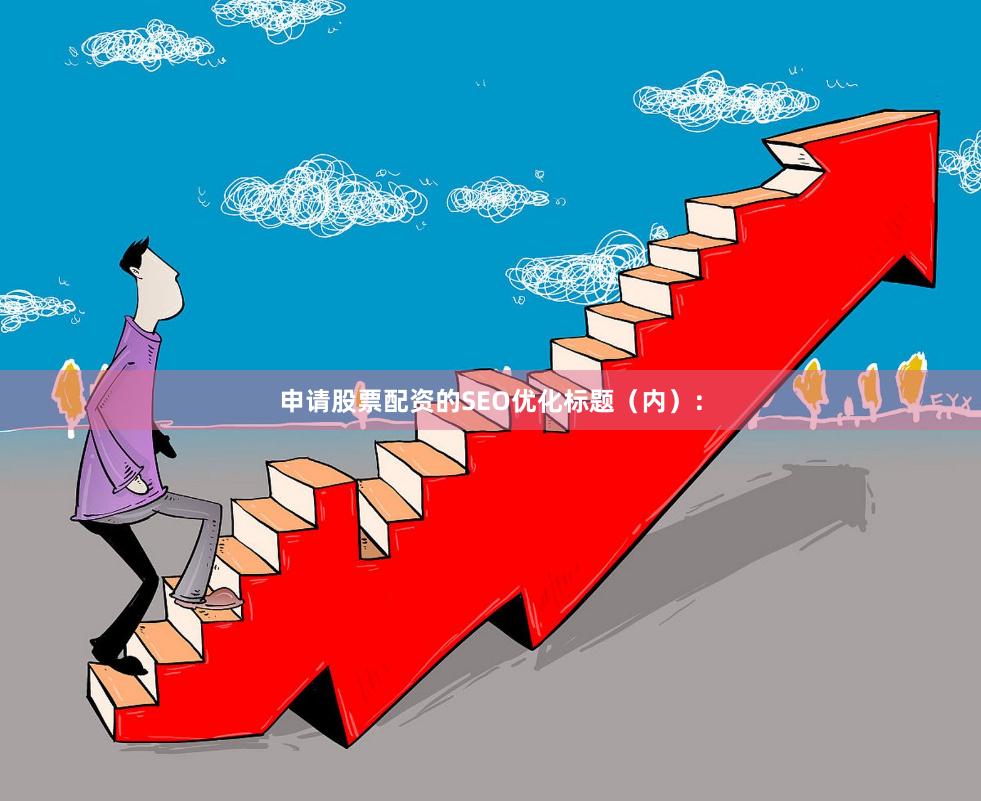 申请股票配资的SEO优化标题（内）：