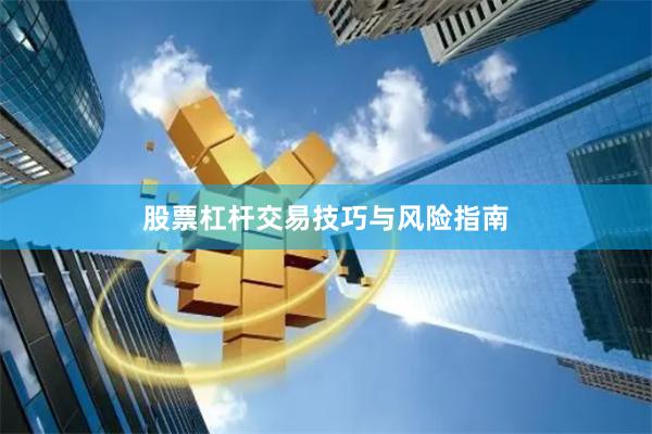 股票杠杆交易技巧与风险指南
