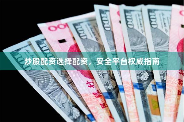 炒股配资选择配资,安全平台权威指南