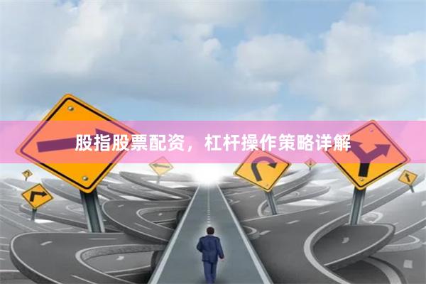 股指股票配资，杠杆操作策略详解
