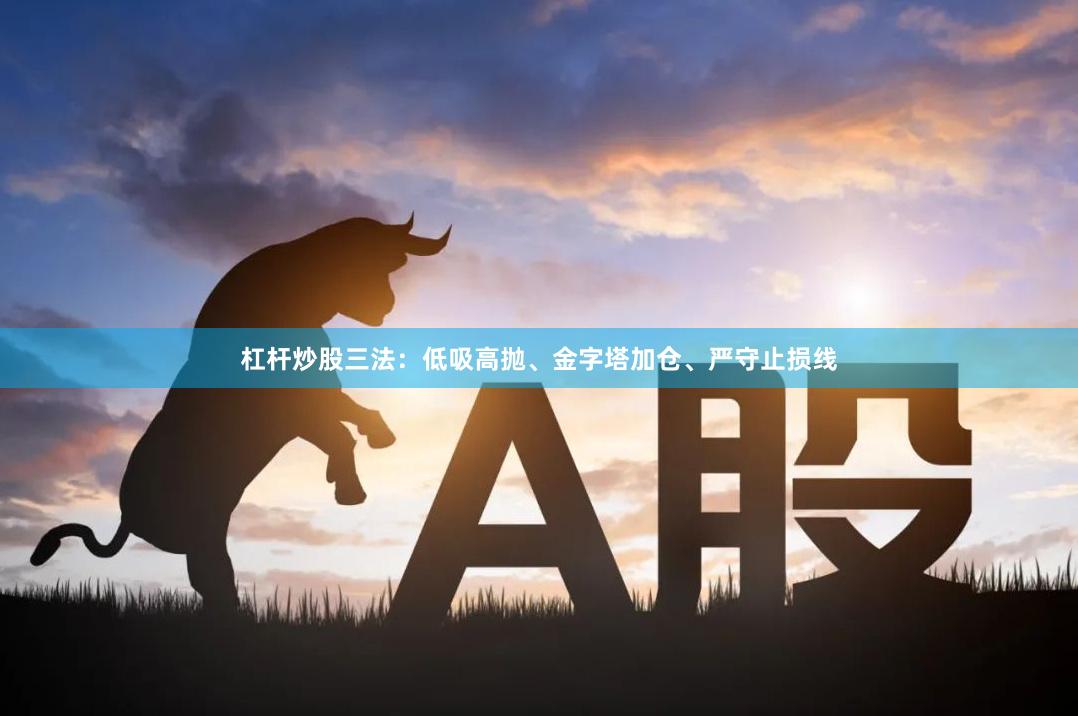 杠杆炒股三法:低吸高抛、金字塔加仓、严守止损线