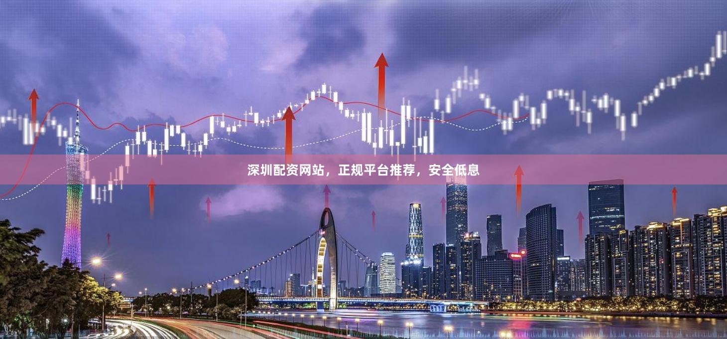 深圳配资网站,正规平台推荐,安全低息