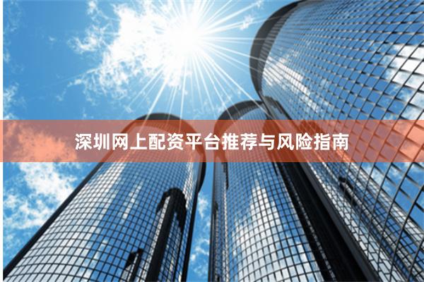深圳网上配资平台推荐与风险指南