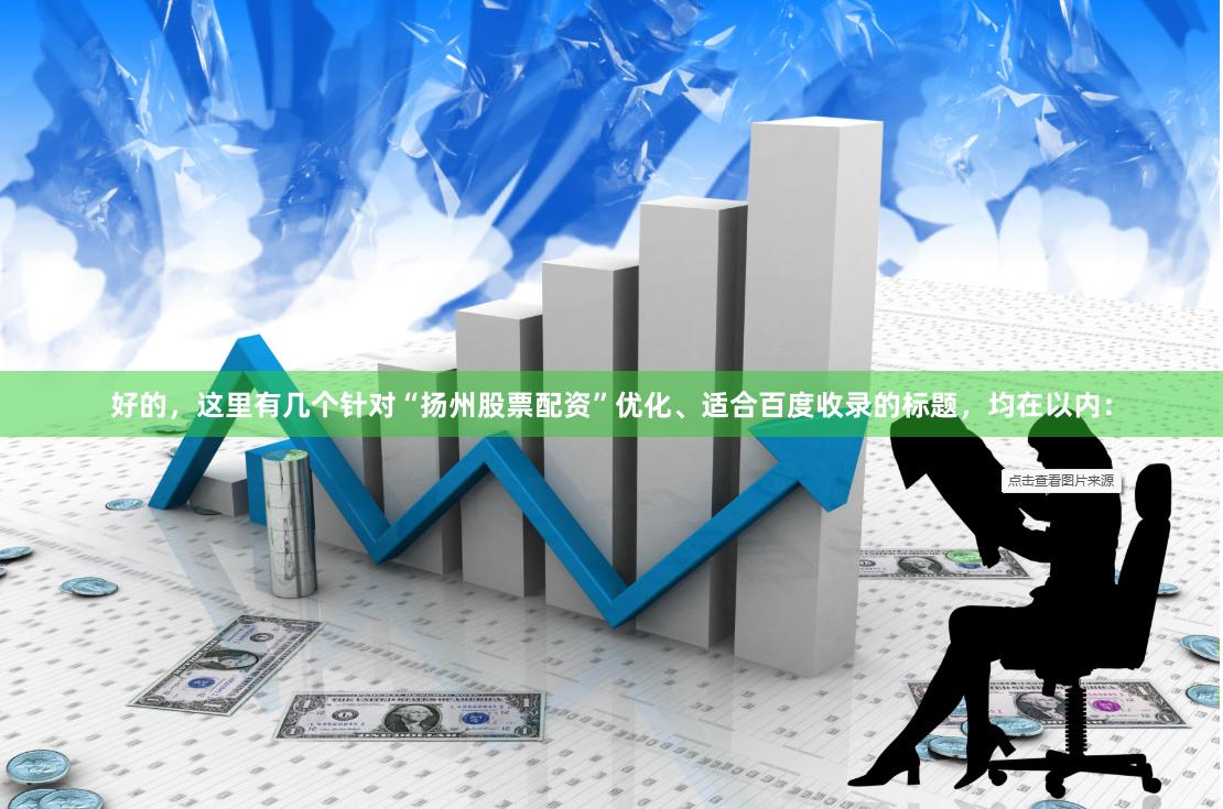 好的，这里有几个针对“扬州股票配资”优化、适合百度收录的标题，均在以内：
