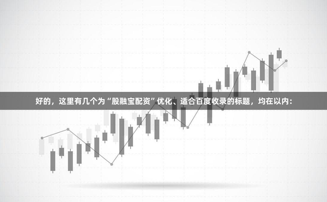 好的，这里有几个为“股融宝配资”优化、适合百度收录的标题，均在以内：