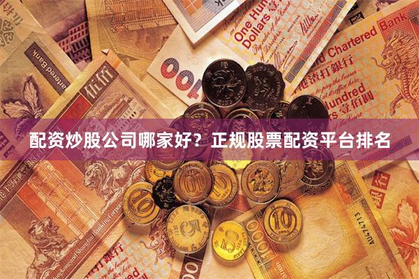 配资炒股公司哪家好？正规股票配资平台排名