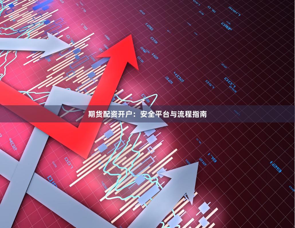 期货配资开户：安全平台与流程指南