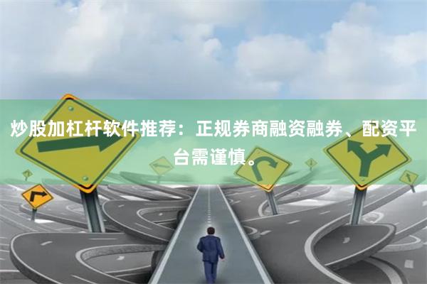 炒股加杠杆软件推荐：正规券商融资融券、配资平台需谨慎。