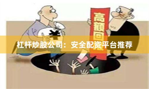 杠杆炒股公司：安全配资平台推荐