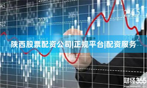陕西股票配资公司|正规平台|配资服务
