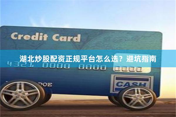 湖北炒股配资正规平台怎么选？避坑指南