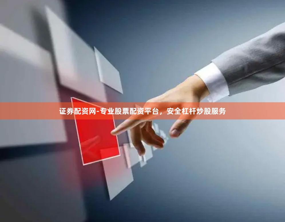 证券配资网-专业股票配资平台，安全杠杆炒股服务