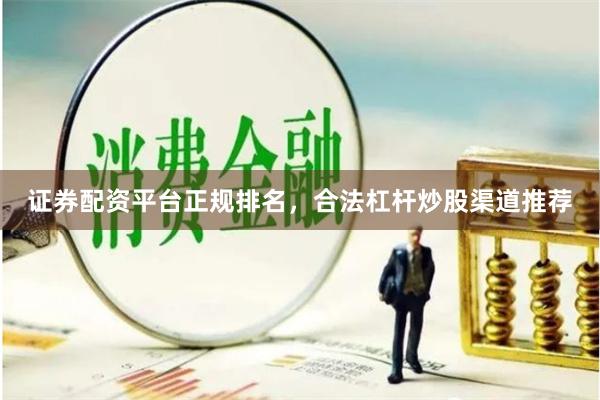 证券配资平台正规排名，合法杠杆炒股渠道推荐