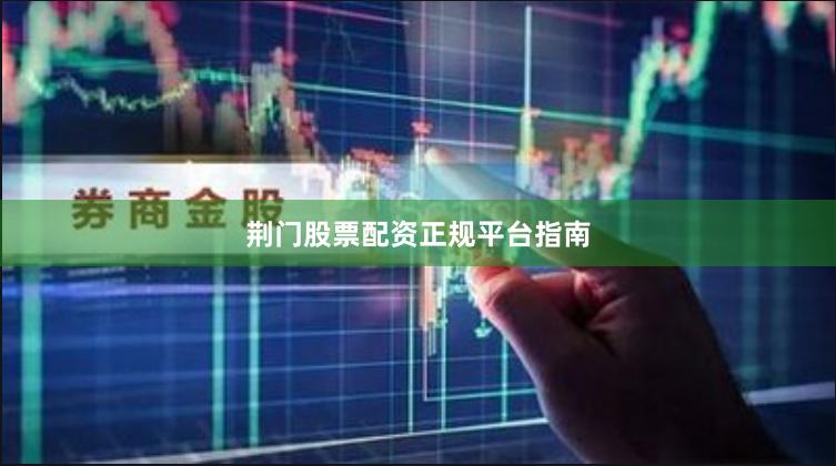 荆门股票配资正规平台指南
