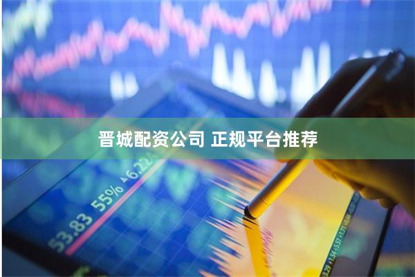 晋城配资公司 正规平台推荐