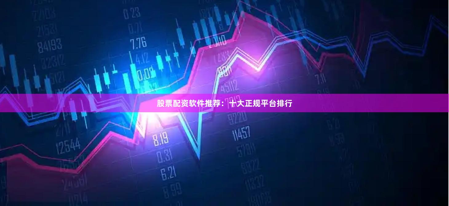 股票配资软件推荐：十大正规平台排行